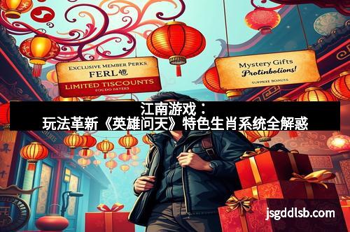 江南游戏：玩法革新《英雄问天》特色生肖系统全解惑